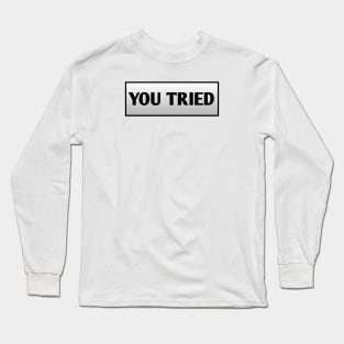 You Tried Long Sleeve T-Shirt